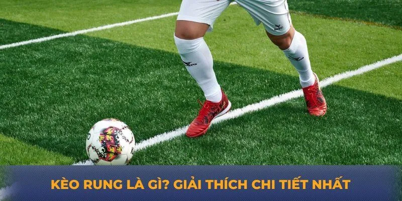 Kèo rung là gì? Giải thích chi tiết nhất