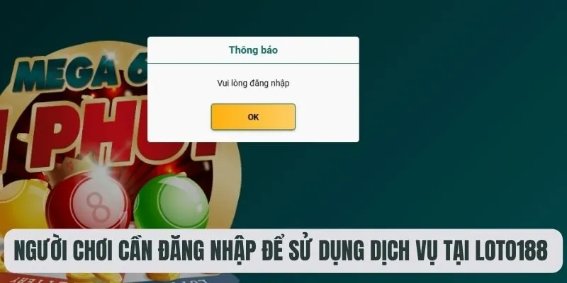 Người chơi cần đăng nhập để sử dụng dịch vụ tại Loto188 